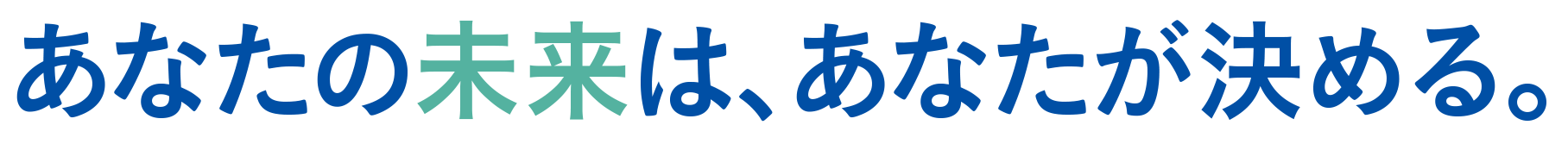 Japanese slogan:『あなたの未来は、あなたが決める。』 meaning “Your future is up to you.”